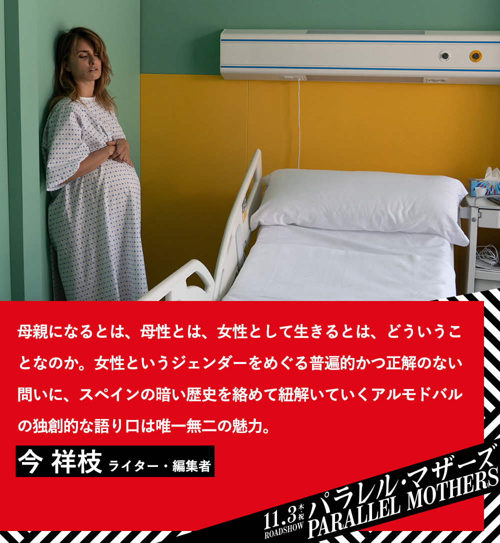 母親になるとは、母性とは、女性として生きるとは、どういうことなのか。女性というジェンダーをめぐる普遍的かつ正解のない問いに、スペインの暗い歴史を絡めて紐解いていくアルモドバルの独創的な語り口は唯一無二の魅力。今 祥枝（ライター・編集者）